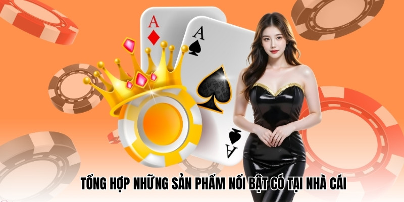Tổng hợp những sản phẩm nổi bật có tại nhà cái